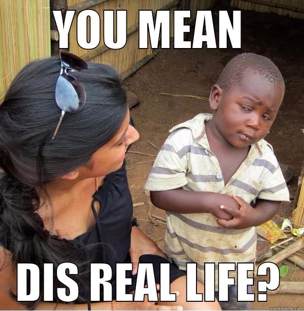 YOU MEAN DIS REAL LIFE? Skeptical Third World Kid