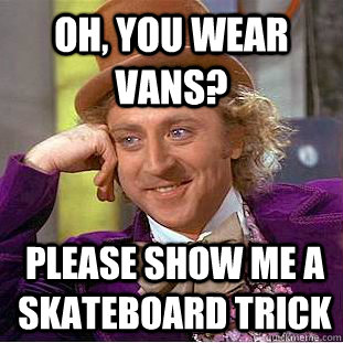 Oh, you wear vans? please show me a skateboard trick  Condescending Wonka