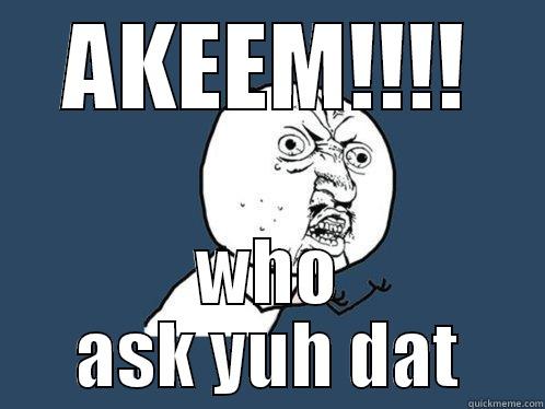 AKEEM!!!! WHO ASK YUH DAT Y U No