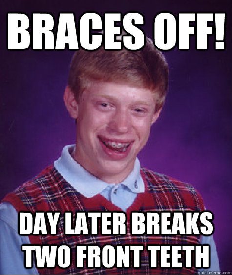 braces off! Day later breaks two front teeth  Bad Luck Brian
