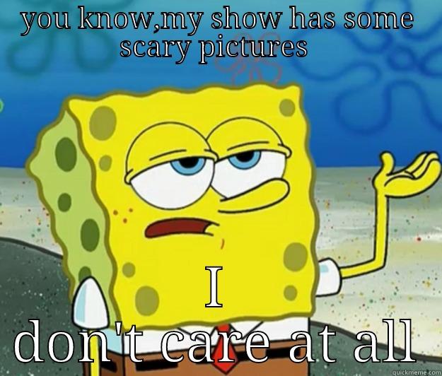 YOU KNOW,MY SHOW HAS SOME SCARY PICTURES  I DON'T CARE AT ALL Tough Spongebob