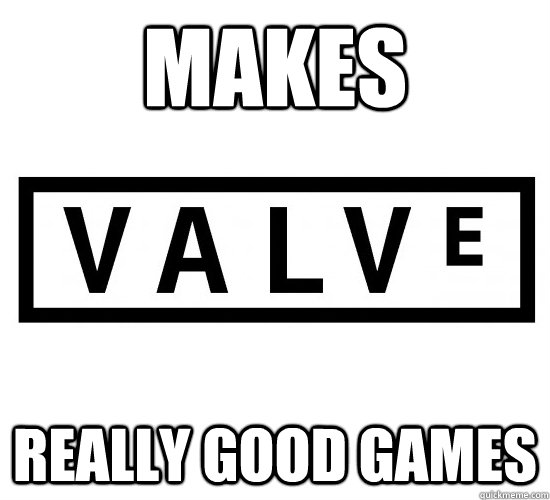 makes really good games  Good Guy Valve
