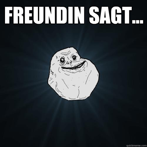 Freundin sagt...  - Freundin sagt...   Forever Alone