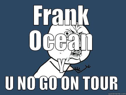FRANK OCEAN Y U NO GO ON TOUR Y U No
