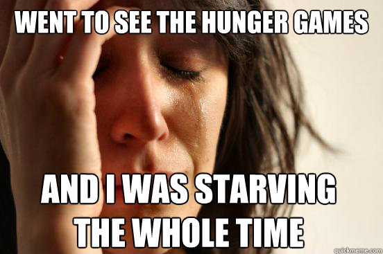 went to see the hunger games and i was starving 
the whole time  First World Problems