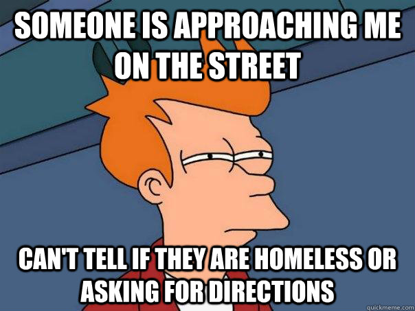 someone is approaching me on the street can't tell if they are homeless or asking for directions  Futurama Fry