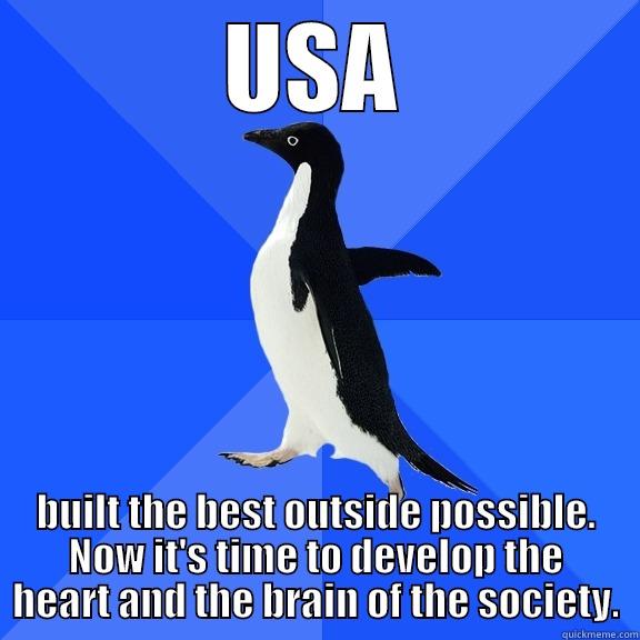 USA BUILT THE BEST OUTSIDE POSSIBLE. NOW IT'S TIME TO DEVELOP THE HEART AND THE BRAIN OF THE SOCIETY. Socially Awkward Penguin