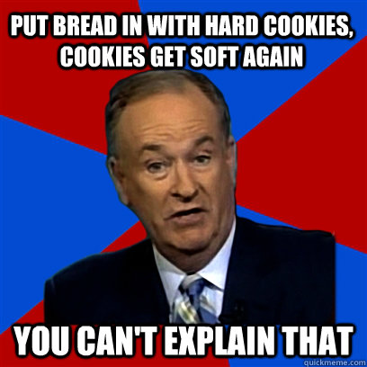 put bread in with hard cookies, cookies get soft again you can't explain that  Cant Explain That