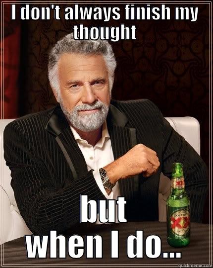 I DON'T ALWAYS FINISH MY THOUGHT BUT WHEN I DO... The Most Interesting Man In The World