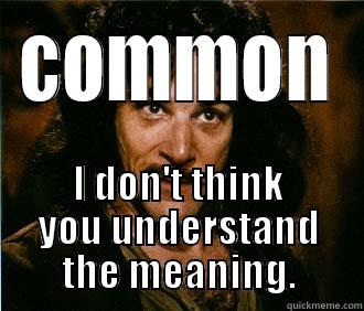 COMMON I DON'T THINK YOU UNDERSTAND THE MEANING. Misc