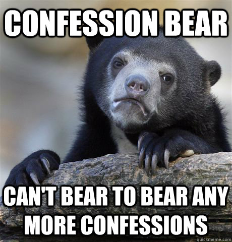 CONFESSION BEAR CAN'T BEAR TO BEAR ANY MORE CONFESSIONS  Confession Bear
