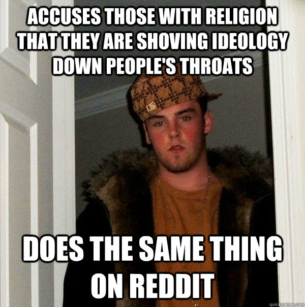 accuses those with religion that they are shoving ideology down people's throats does the same thing on reddit - accuses those with religion that they are shoving ideology down people's throats does the same thing on reddit  Scumbag Steve