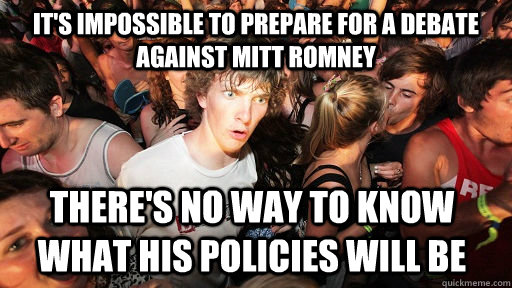 It's impossible to prepare for a debate against mitt romney there's no way to know what his policies will be - It's impossible to prepare for a debate against mitt romney there's no way to know what his policies will be  Sudden Clarity Clarence