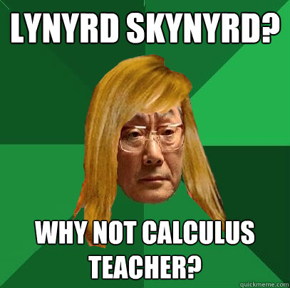 Lynyrd Skynyrd? Why not Calculus teacher? - Lynyrd Skynyrd? Why not Calculus teacher?  Musically Oblivious High Expectations Asian Father