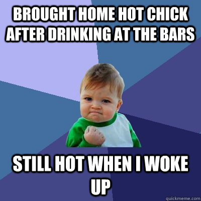 Brought home hot chick after drinking at the bars Still hot when I woke up  Success Kid