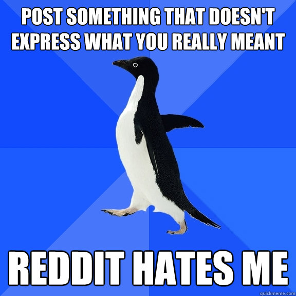 Post something that doesn't express what you really meant reddit hates me  Socially Awkward Penguin