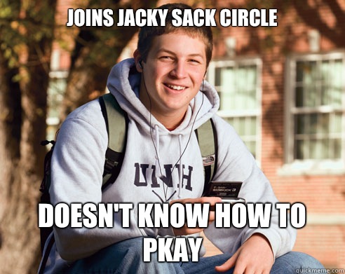 Joins Jacky sack circle Doesn't know how to pkay  College Freshman