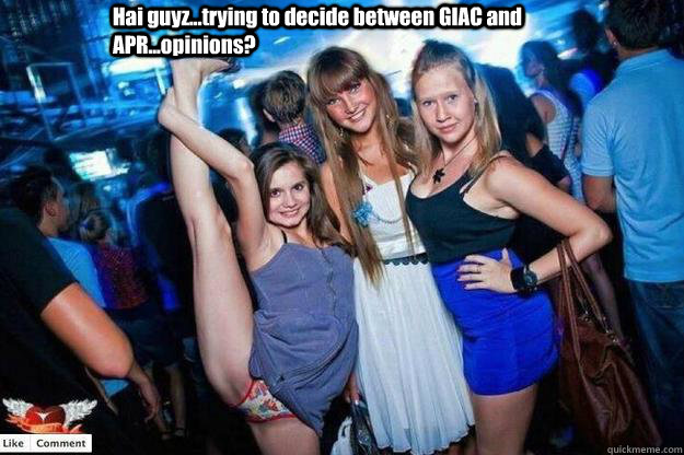 Hai guyz...trying to decide between GIAC and APR...opinions?   Attention Whore