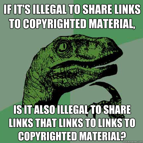 if it's illegal to share links to copyrighted material, is it also illegal to share links that links to links to copyrighted material? - if it's illegal to share links to copyrighted material, is it also illegal to share links that links to links to copyrighted material?  Philosoraptor