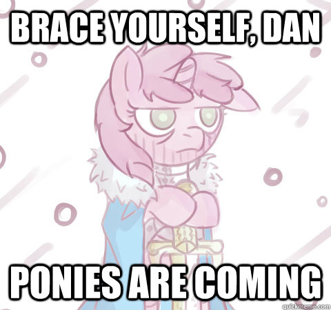 Brace yourself, Dan Ponies are Coming  Brace yourself Pony