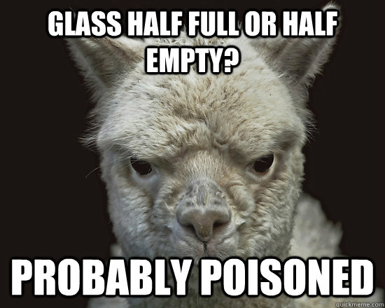 Glass half full or half empty? probably poisoned - Glass half full or half empty? probably poisoned  Cynical Alpaca