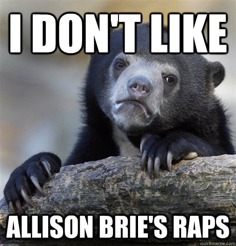I don't like  Allison Brie's raps  Confession Bear