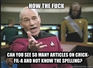How the Fuck Can you see so many articles on Chick-Fil-a and not know the spelling?  Annoyed Picard