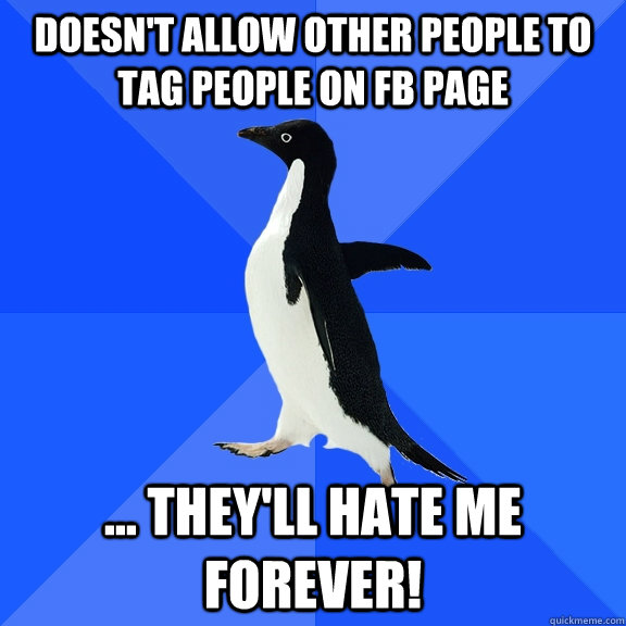 doesn't allow other people to tag people on fb page ... they'll hate me forever!  Socially Awkward Penguin