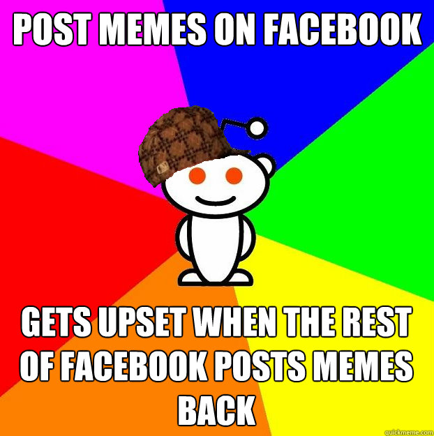Post memes on facebook gets upset when the rest of facebook posts memes back  Scumbag Redditor
