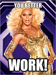 You better Work!  - You better Work!   RuPaul says Work!