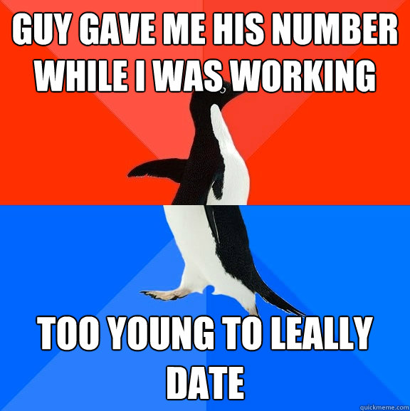 Guy gave me his number while I was working too young to leally date  Socially Awesome Awkward Penguin