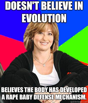 Doesn't believe in evolution Believes the body has developed a rape baby defense mechanism.   Sheltering Suburban Mom