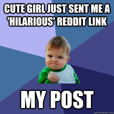 Cute girl just sent me a 'hilarious' Reddit link My post - Cute girl just sent me a 'hilarious' Reddit link My post  Success Kid