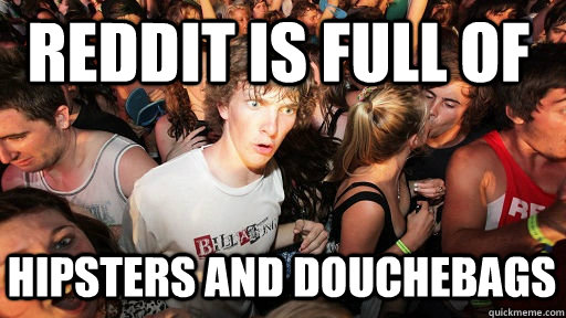 Reddit is full of Hipsters and douchebags  Sudden Clarity Clarence Neopet
