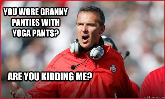 You wore granny panties with yoga pants? Are you kidding me?  