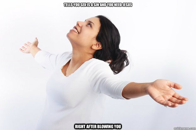 Tells you sex is a sin and you need jesus right after blowing you  Contradicting Christian Girl
