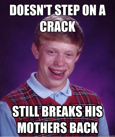 Doesn't step on a crack Still breaks his mothers back - Doesn't step on a crack Still breaks his mothers back  Bad Luck Brian
