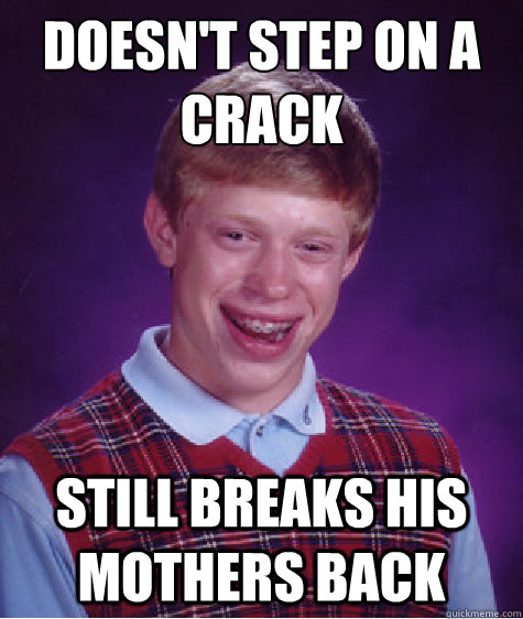 Doesn't step on a crack Still breaks his mothers back  Bad Luck Brian
