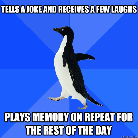 Tells a joke and receives a few laughs Plays memory on repeat for the rest of the day  Socially Awkward Penguin