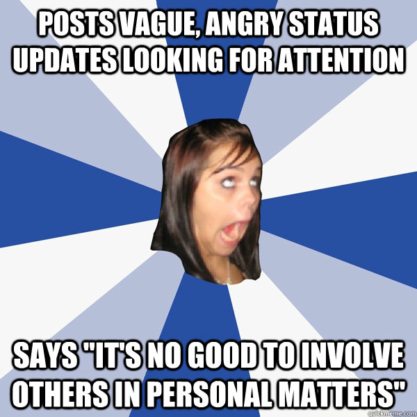 Posts vague, angry status updates looking for attention says 