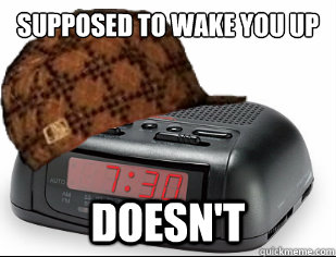 Supposed to wake you up
Early Doesn't - Supposed to wake you up
Early Doesn't  Scumbag Alarm Clock