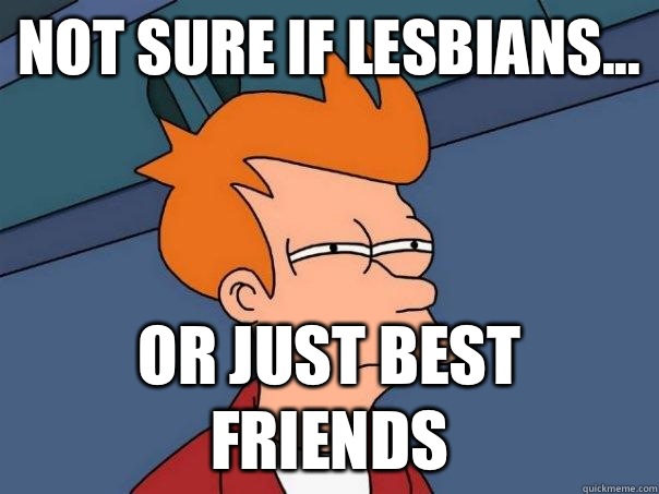 Not sure if lesbians... Or just best friends  Futurama Fry