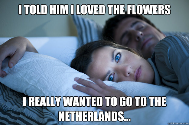 I told him I loved the flowers I really wanted to go to The Netherlands...  Sleeping Husband