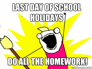 Last day of school holidays DO ALL THE HOMEWORK! - Last day of school holidays DO ALL THE HOMEWORK!  All The Things