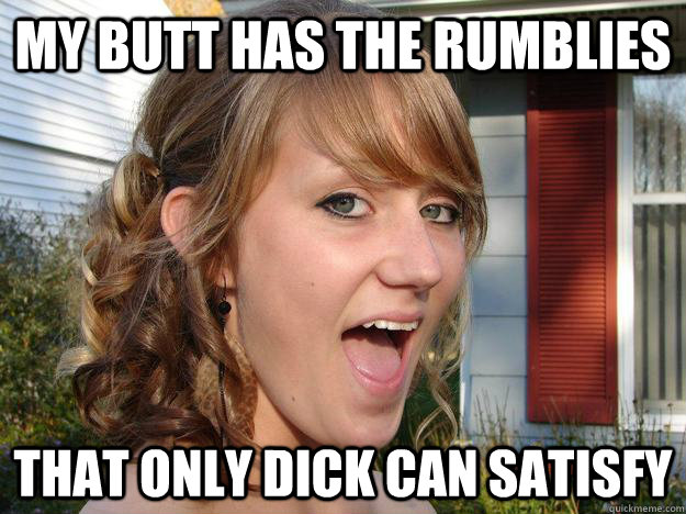 MY BUTT HAS THE RUMBLIES  THAT ONLY DICK CAN SATISFY  Slutty girl Heather
