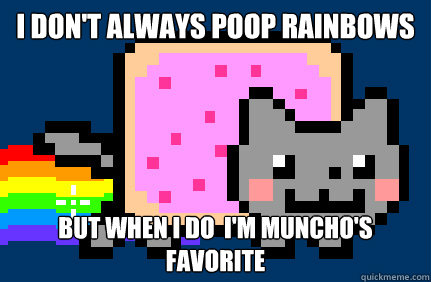 I don't always poop rainbows but when i do  i'm muncho's favorite  Nyan cat