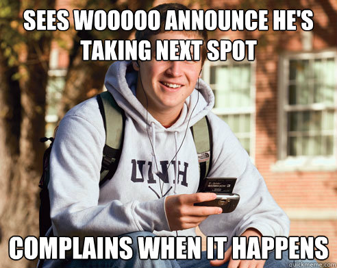 Sees Wooooo announce he's taking next spot complains when it happens  College Freshman