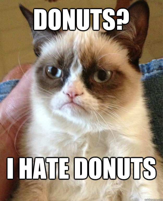 Donuts? I hate donuts - Donuts? I hate donuts  Grumpy Cat