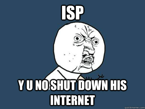 ISP y u no shut down his internet  Y U No
