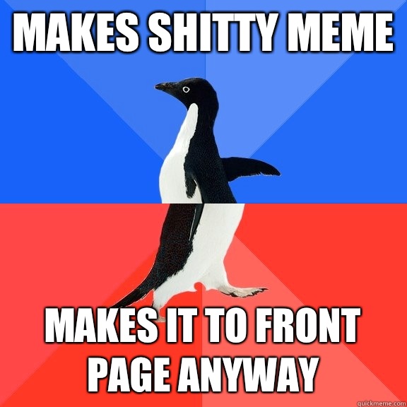 Makes shitty meme Makes it to front page anyway  Socially Awkward Awesome Penguin